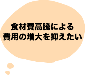 食材費高騰による費用の増大を抑えたい