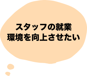 スタッフの就業環境を向上させたい